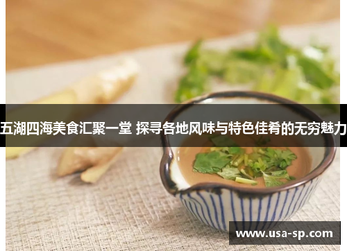五湖四海美食汇聚一堂 探寻各地风味与特色佳肴的无穷魅力