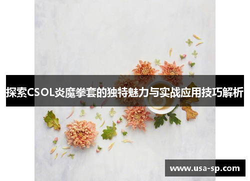 探索CSOL炎魔拳套的独特魅力与实战应用技巧解析